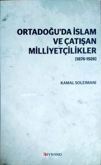 ORTADOĞU’DA İSLAM VE ÇATIŞAN MİLLİYETÇİLİKLER [1876-1926]