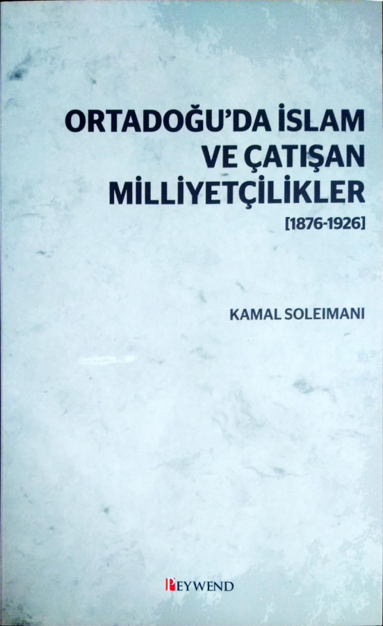 ORTADOĞU’DA İSLAM VE ÇATIŞAN MİLLİYETÇİLİKLER [1876-1926]